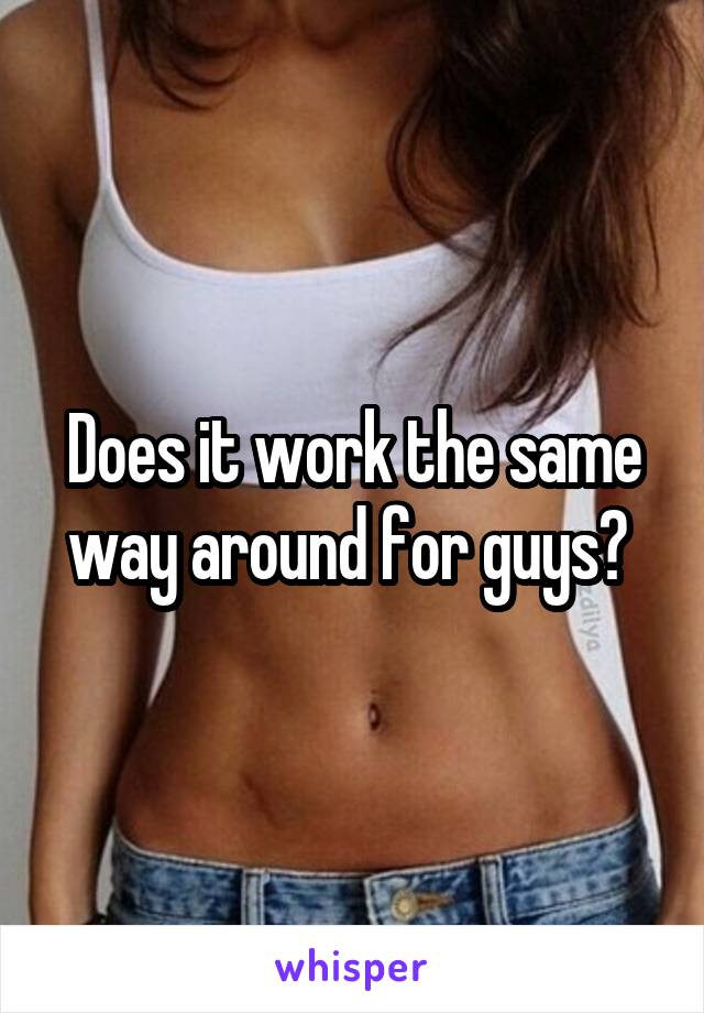 Does it work the same way around for guys? 