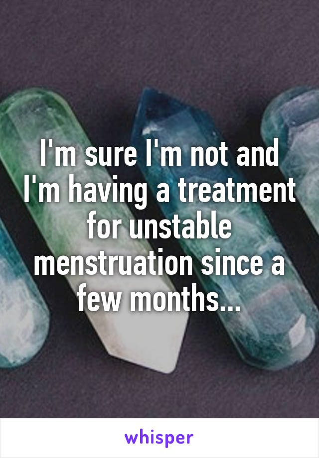 I'm sure I'm not and I'm having a treatment for unstable menstruation since a few months...