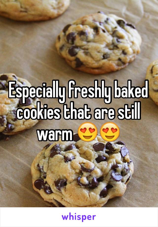 Especially freshly baked cookies that are still warm 😍😍