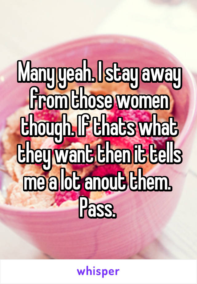 Many yeah. I stay away from those women though. If thats what they want then it tells me a lot anout them. 
Pass. 