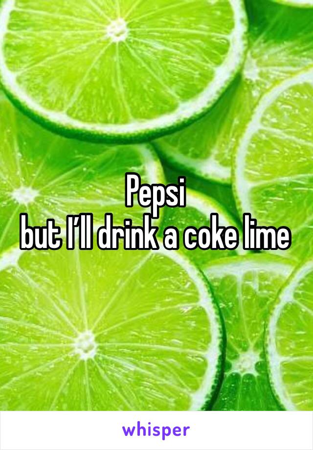 Pepsi 
but I’ll drink a coke lime