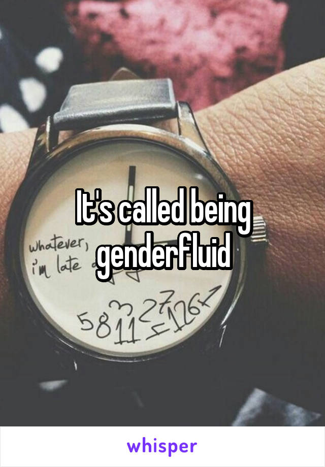 It's called being genderfluid