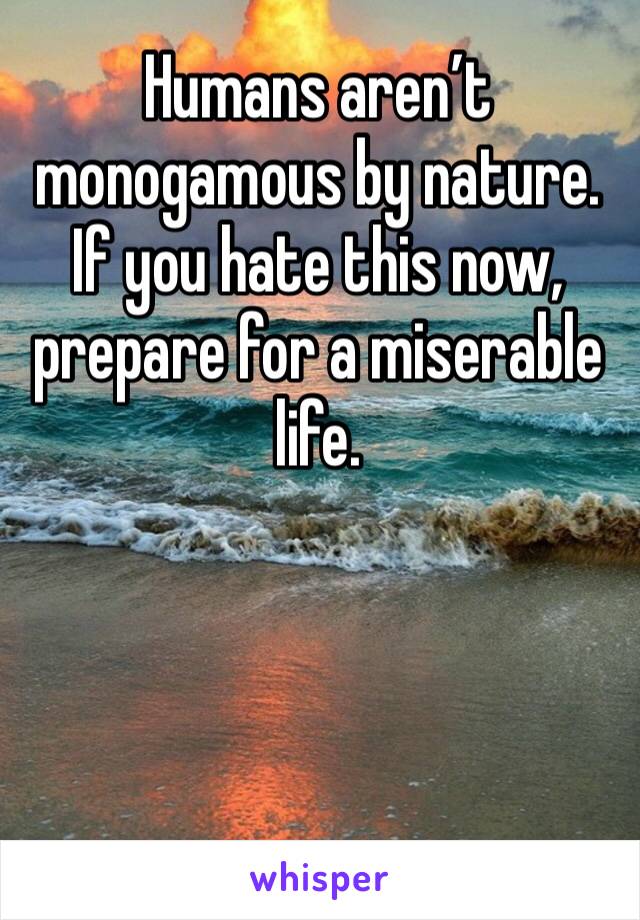 Humans aren’t monogamous by nature. If you hate this now, prepare for a miserable life. 