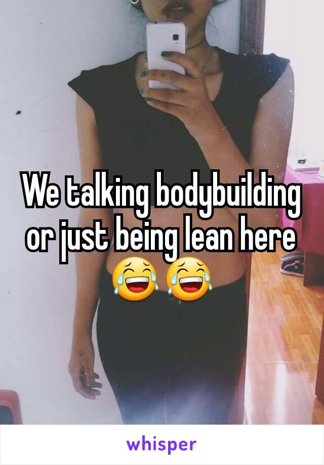 We talking bodybuilding or just being lean here 😂😂
