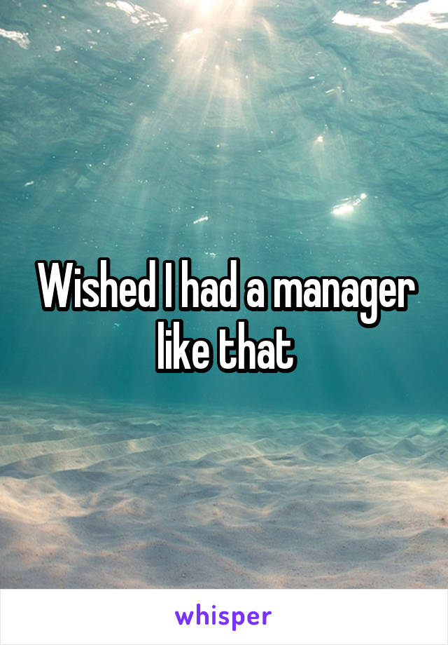 Wished I had a manager like that