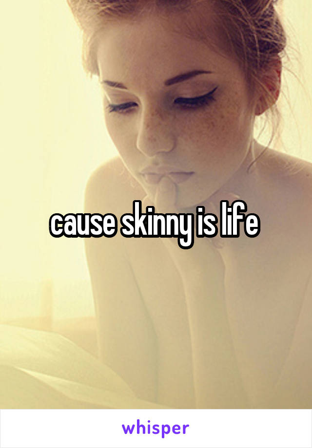 cause skinny is life 