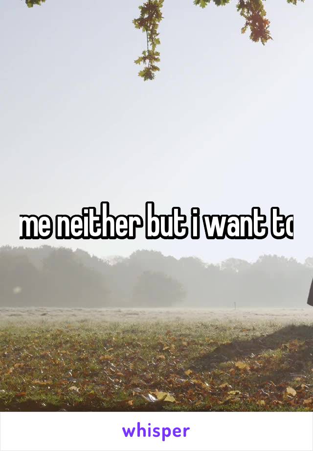 me neither but i want to