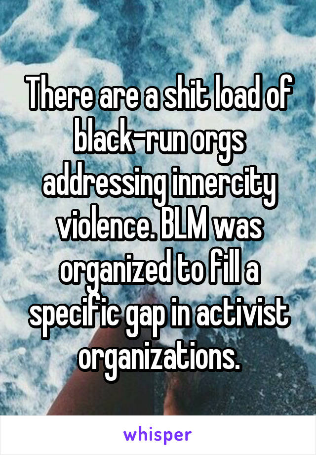 There are a shit load of black-run orgs addressing innercity violence. BLM was organized to fill a specific gap in activist organizations.