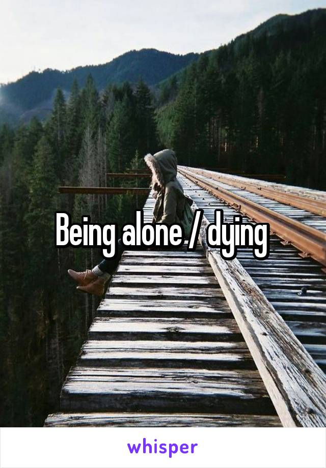 Being alone / dying 