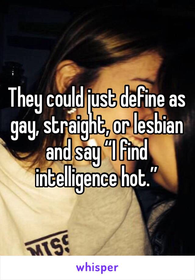 They could just define as gay, straight, or lesbian and say “I find intelligence hot.”