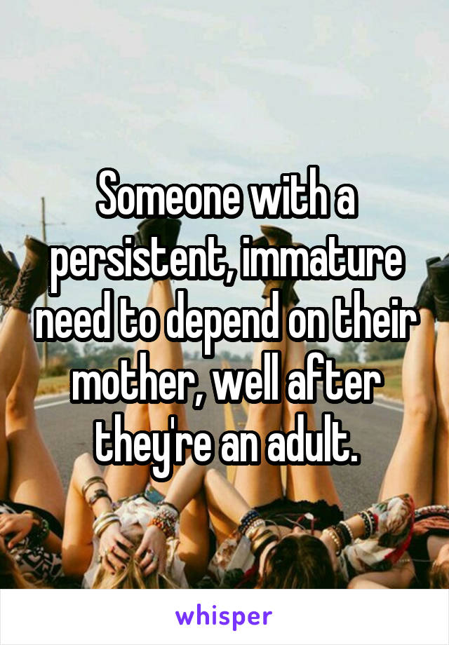 Someone with a persistent, immature need to depend on their mother, well after they're an adult.