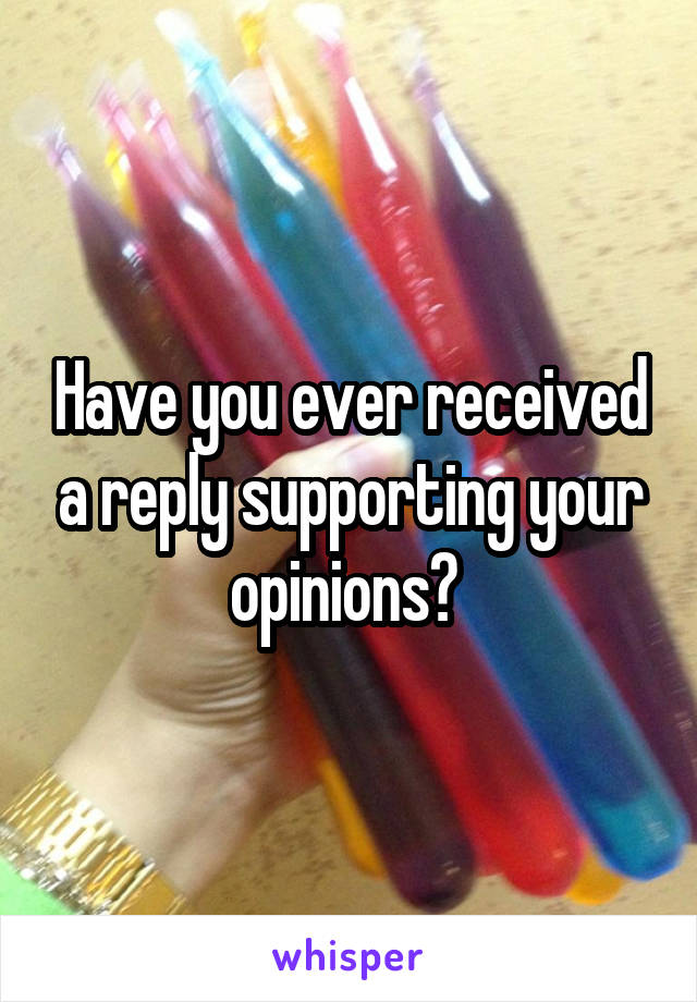 Have you ever received a reply supporting your opinions? 