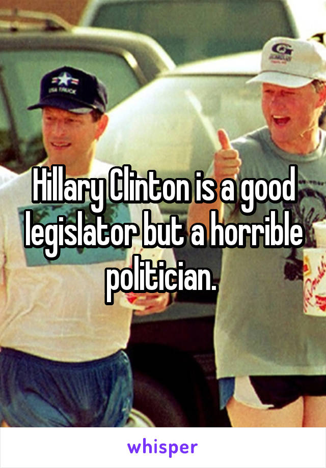 Hillary Clinton is a good legislator but a horrible politician. 