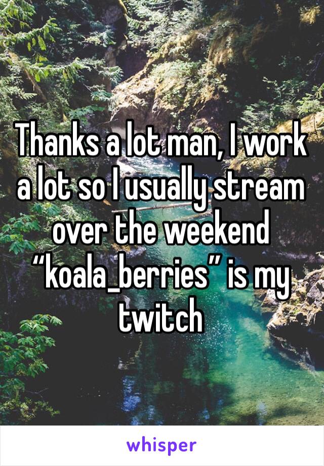 Thanks a lot man, I work a lot so I usually stream over the weekend “koala_berries” is my twitch 