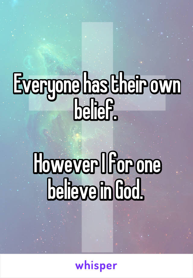 Everyone has their own belief. 

However I for one believe in God. 