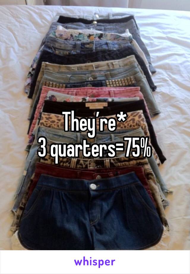 They’re* 
3 quarters=75%
