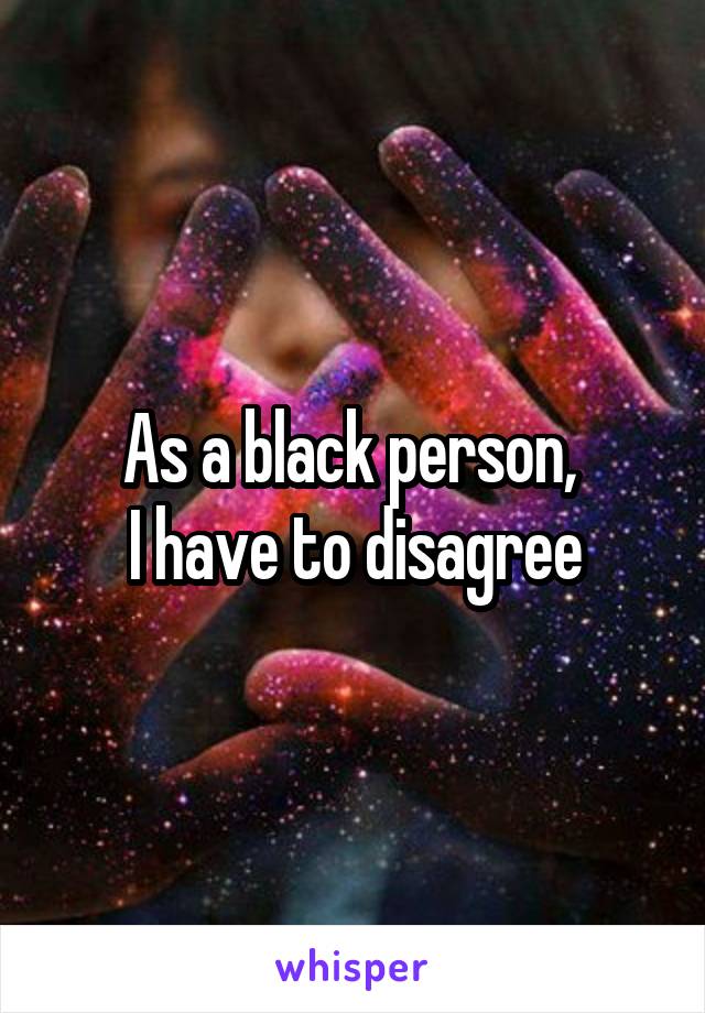 As a black person, 
I have to disagree