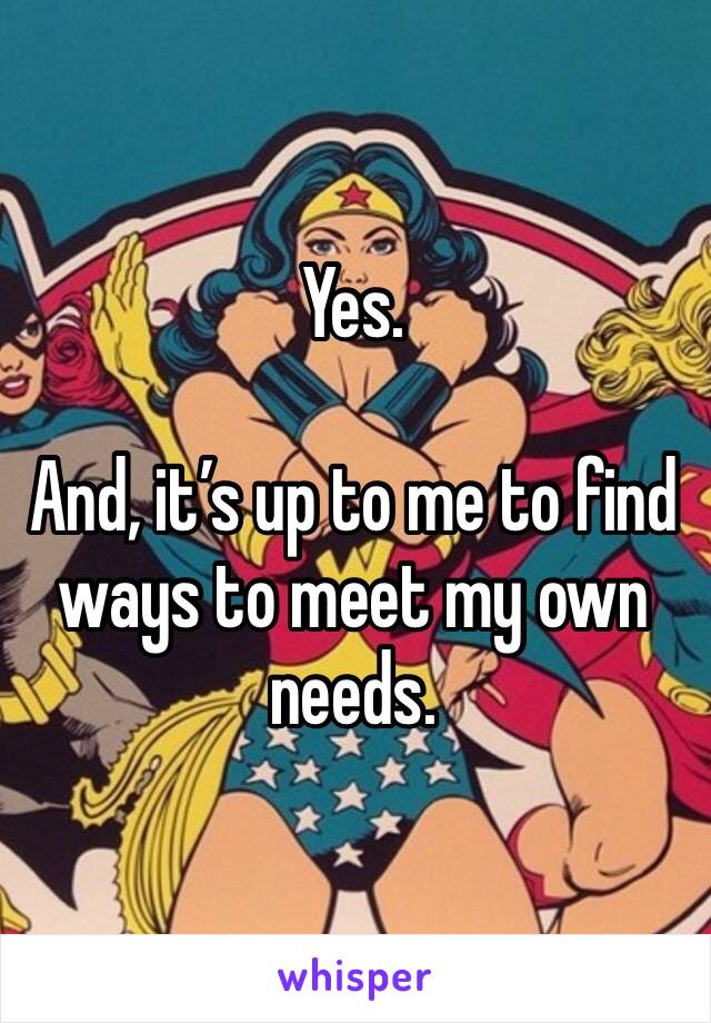 Yes.

And, it’s up to me to find ways to meet my own needs.  