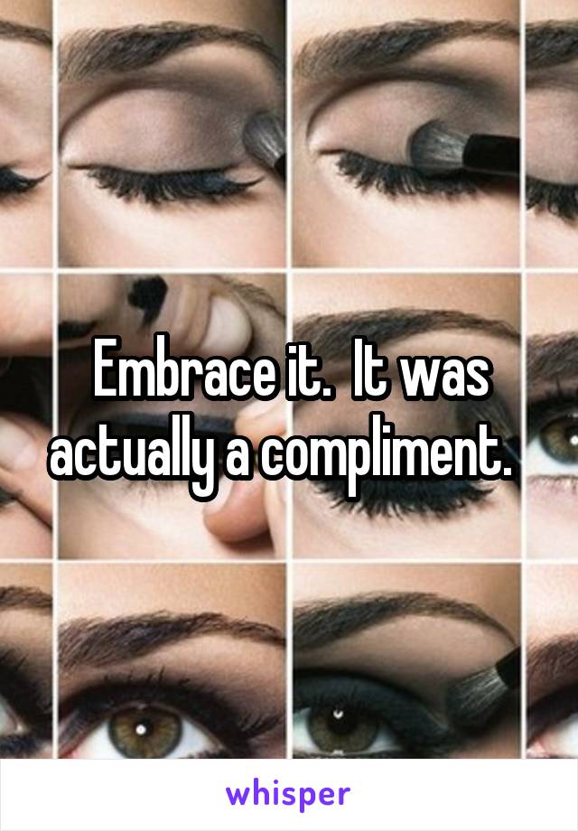 Embrace it.  It was actually a compliment.  