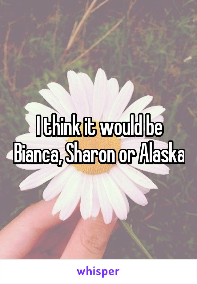 I think it would be Bianca, Sharon or Alaska