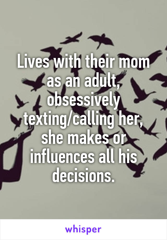 Lives with their mom as an adult, obsessively texting/calling her, she makes or influences all his decisions.