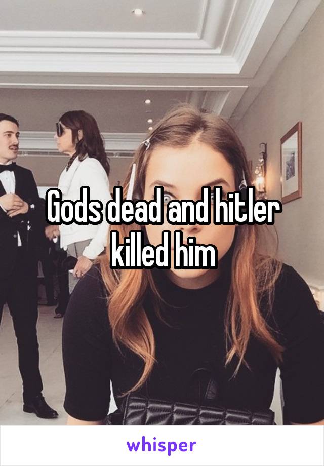 Gods dead and hitler killed him