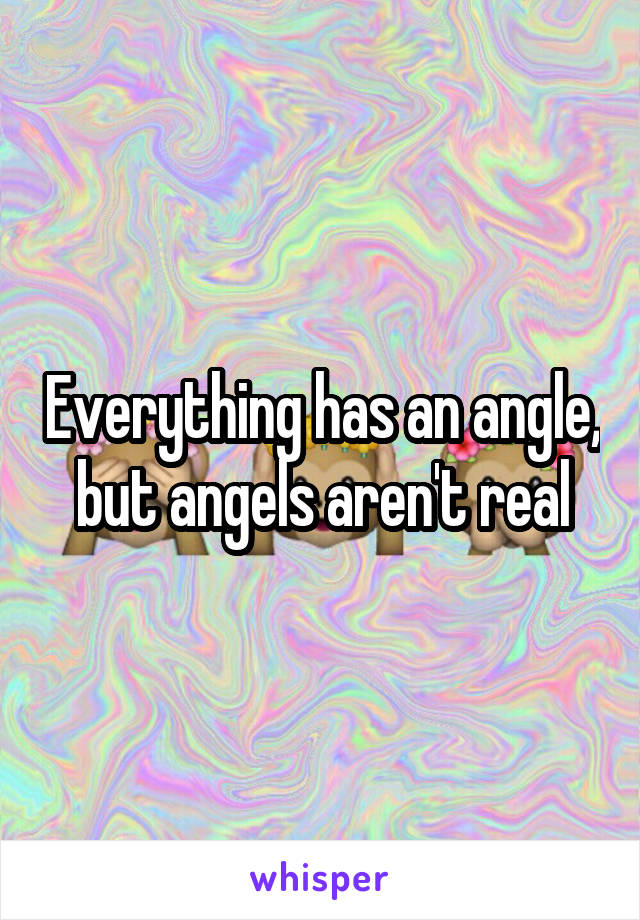Everything has an angle, but angels aren't real