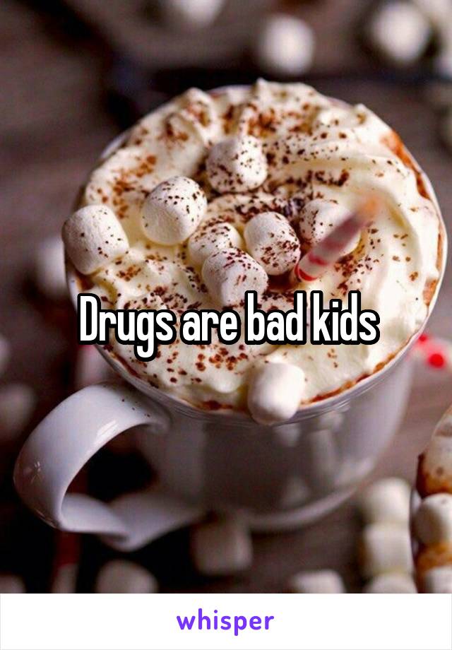 Drugs are bad kids