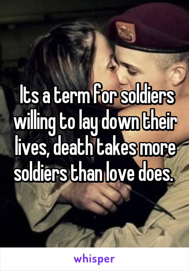  Its a term for soldiers willing to lay down their lives, death takes more soldiers than love does. 
