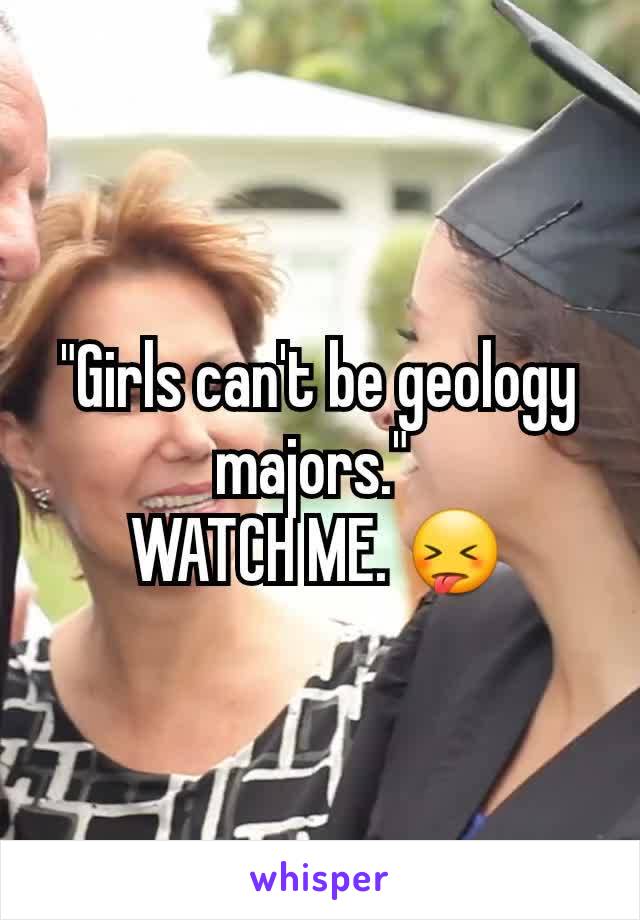 "Girls can't be geology majors." 
WATCH ME. 😝