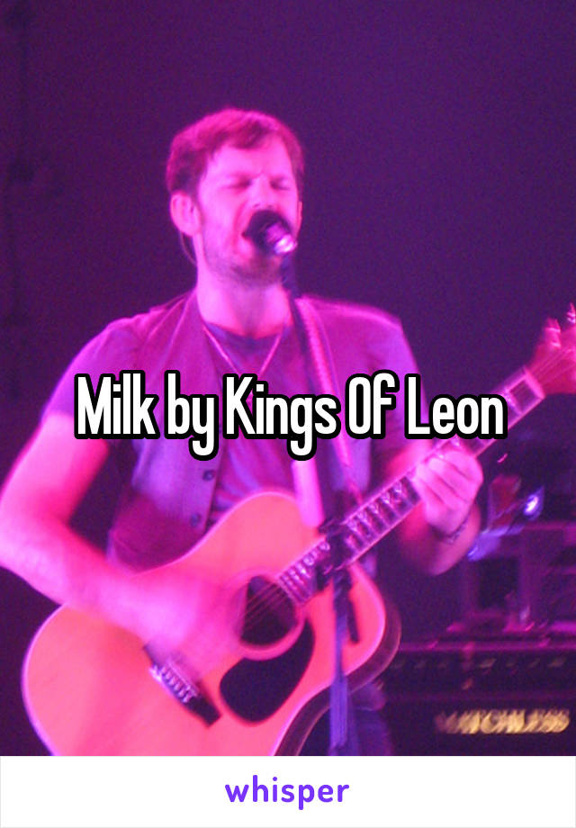 Milk by Kings Of Leon