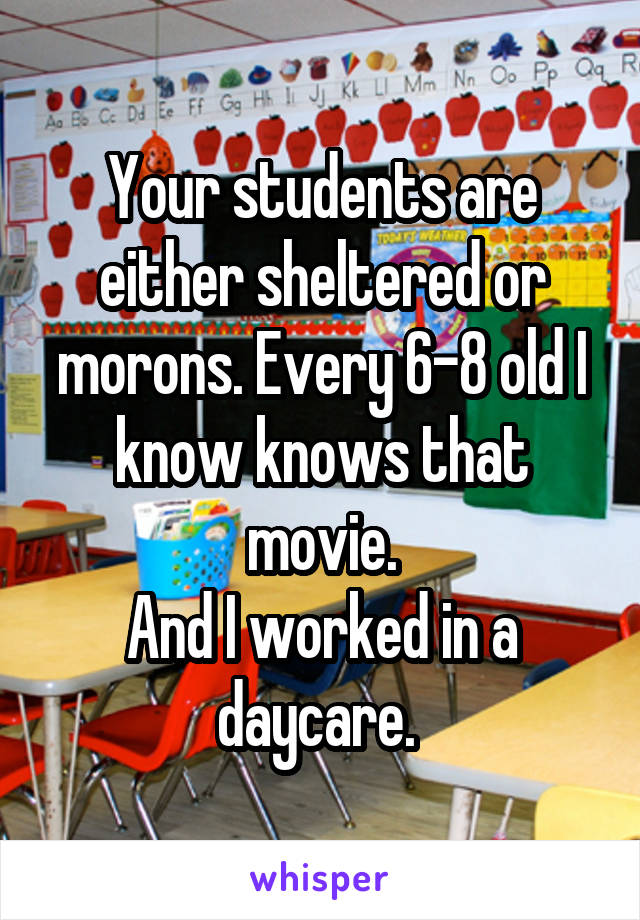 Your students are either sheltered or morons. Every 6-8 old I know knows that movie.
And I worked in a daycare. 