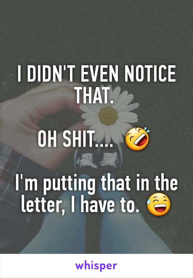 I DIDN'T EVEN NOTICE THAT. 

OH SHIT....  🤣 

I'm putting that in the letter, I have to. 😅
