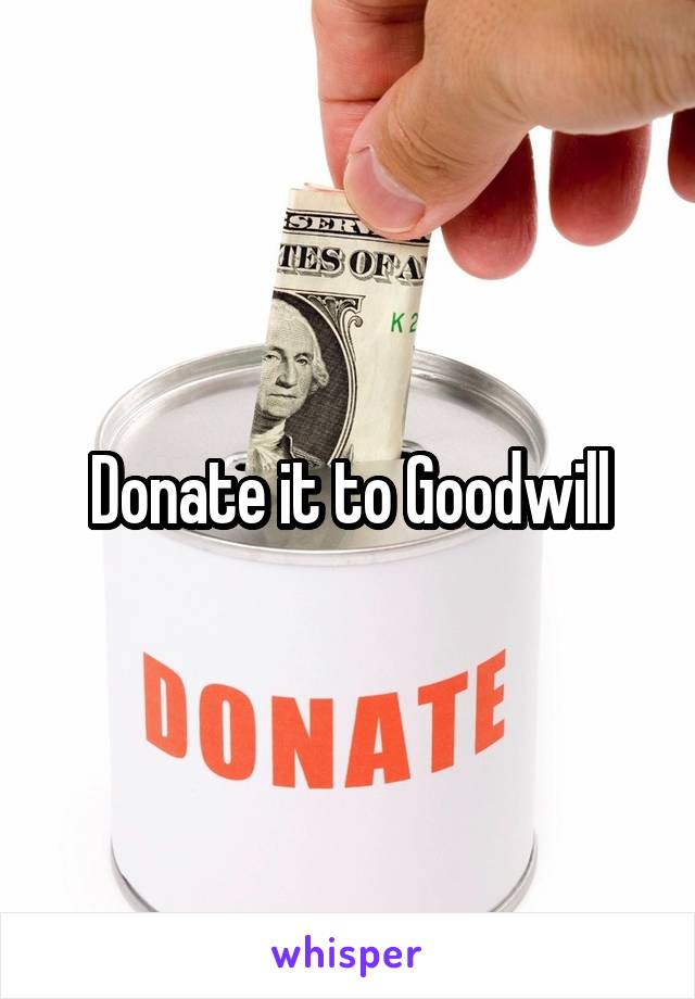 Donate it to Goodwill