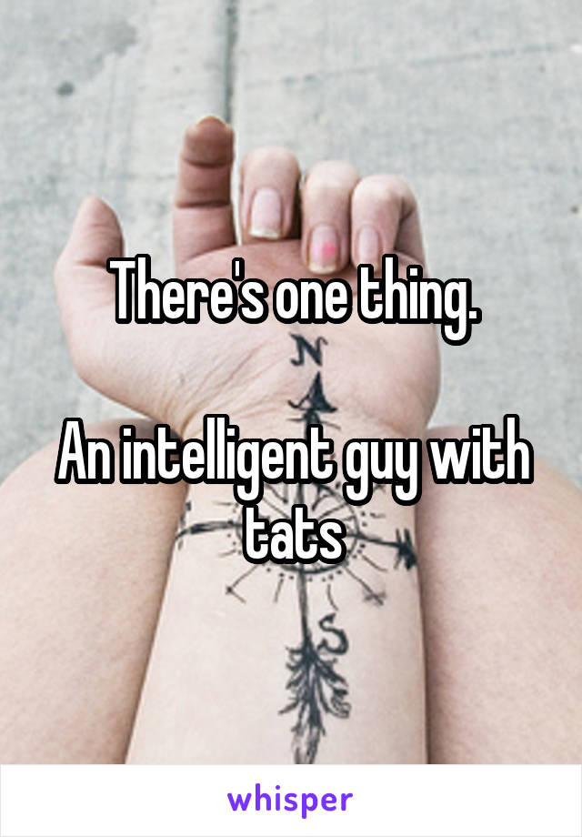 There's one thing.

An intelligent guy with tats
