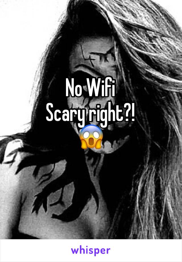 No Wifi
Scary right?! 
😱