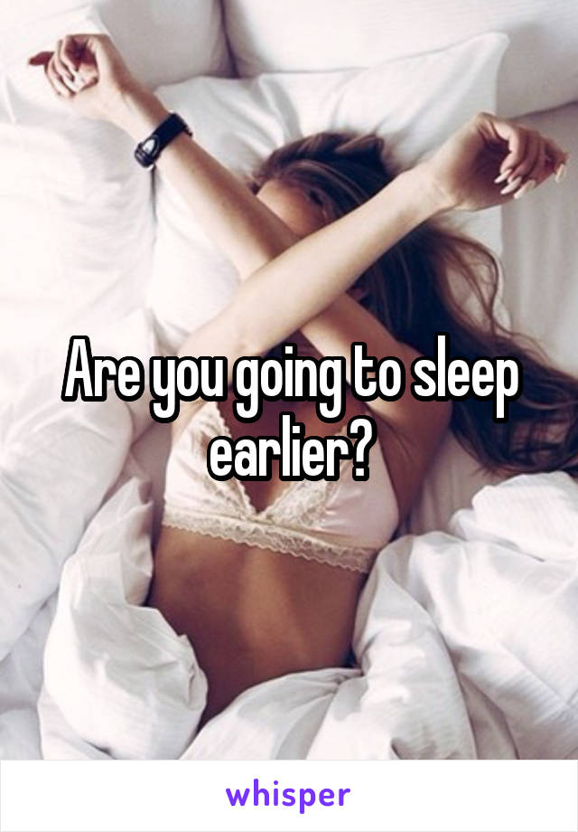 Are you going to sleep earlier?
