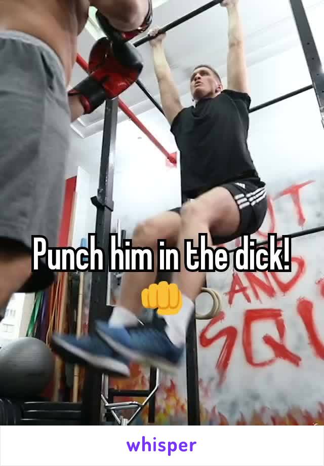 Punch him in the dick! 👊