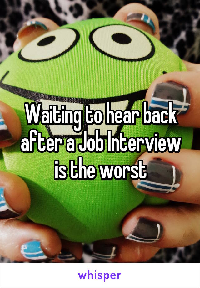 Waiting to hear back after a Job Interview is the worst