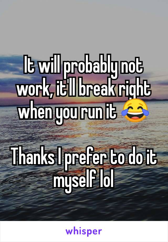 It will probably not work, it'll break right when you run it 😂

Thanks I prefer to do it myself lol