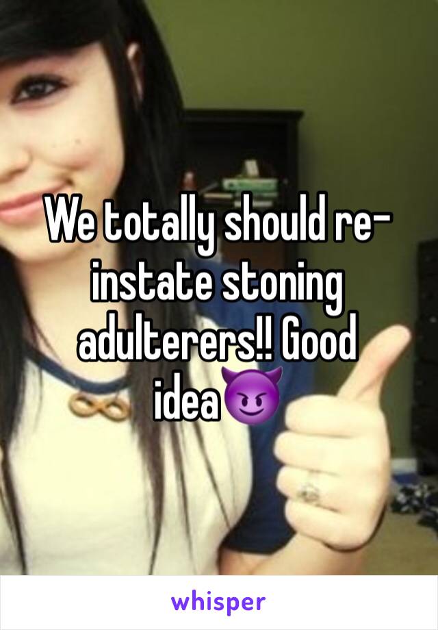 We totally should re-instate stoning adulterers!! Good idea😈