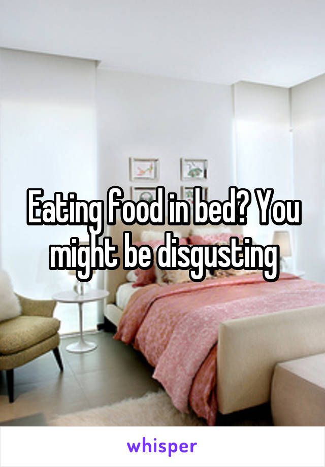 Eating food in bed? You might be disgusting