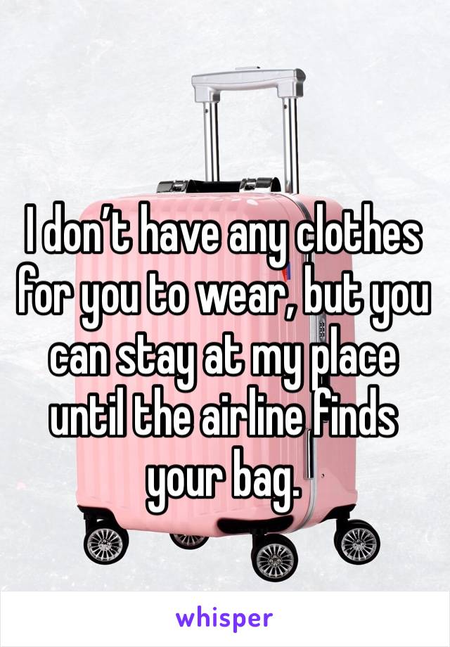 I don’t have any clothes for you to wear, but you can stay at my place until the airline finds your bag. 