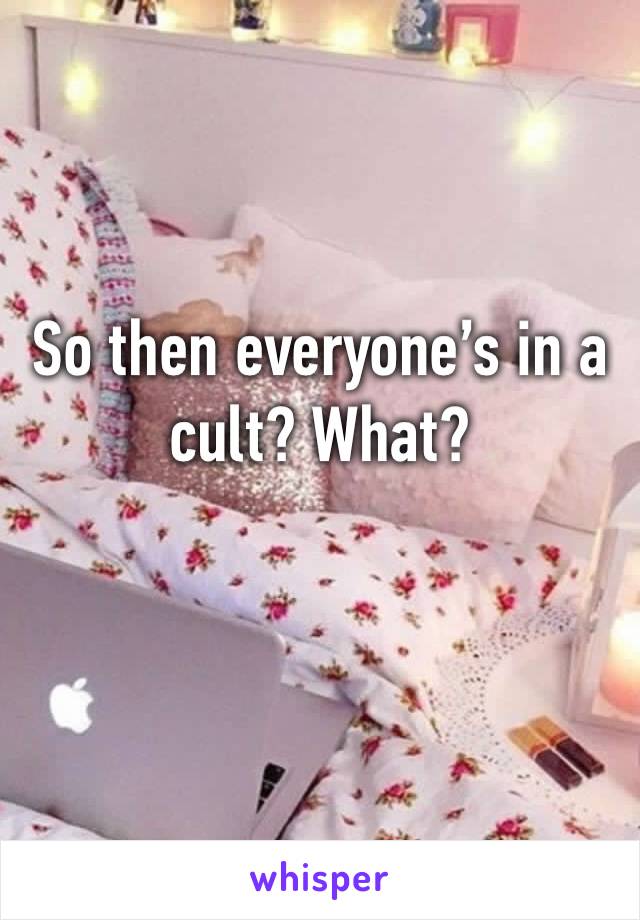 So then everyone’s in a cult? What?