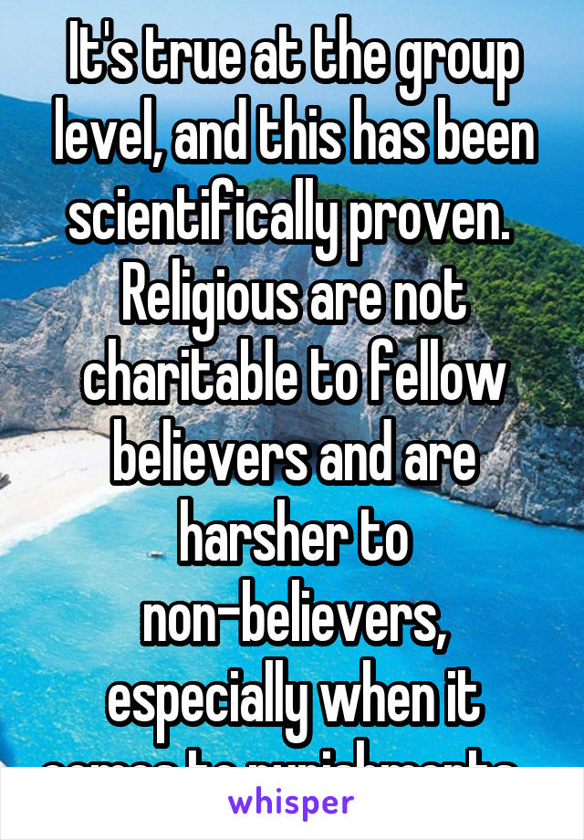 It's true at the group level, and this has been scientifically proven. 
Religious are not charitable to fellow believers and are harsher to non-believers, especially when it comes to punishments.  