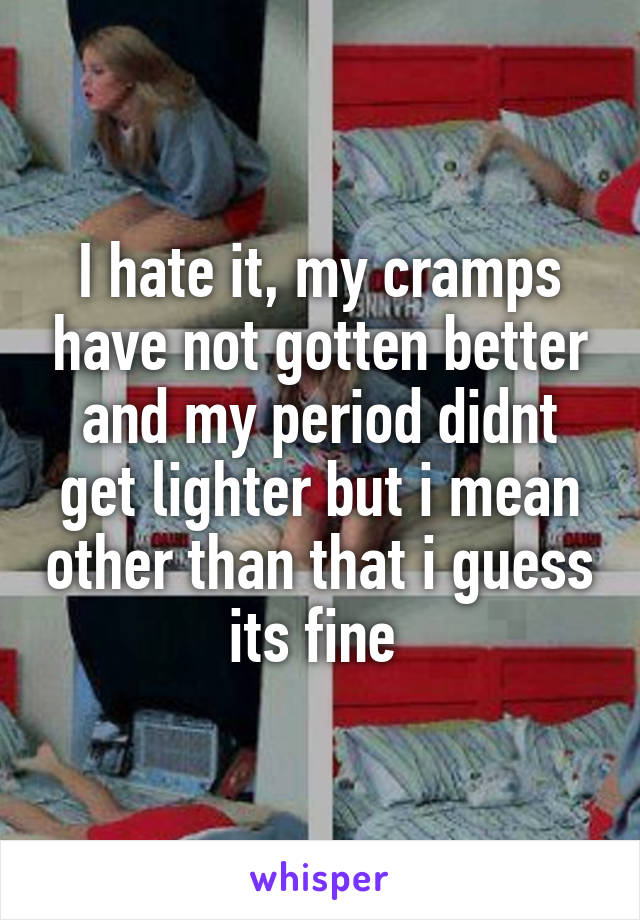 I hate it, my cramps have not gotten better and my period didnt get lighter but i mean other than that i guess its fine 