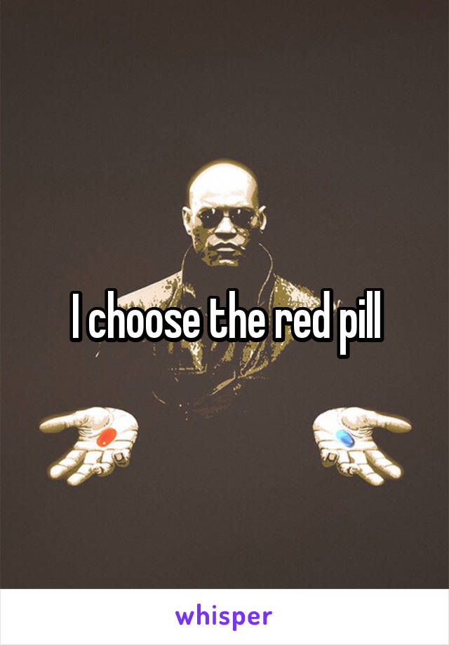 I choose the red pill