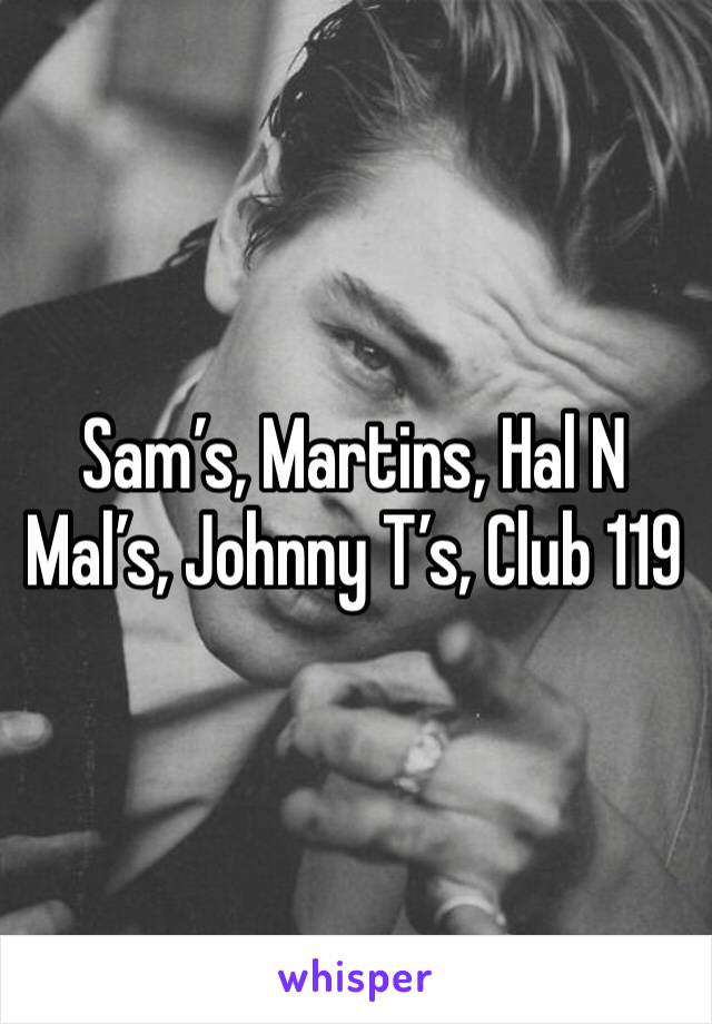 Sam’s, Martins, Hal N Mal’s, Johnny T’s, Club 119