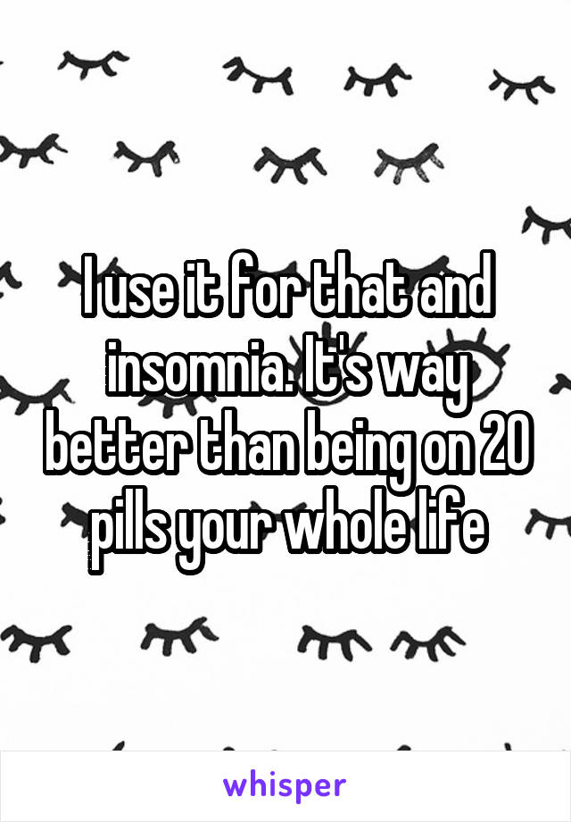 I use it for that and insomnia. It's way better than being on 20 pills your whole life