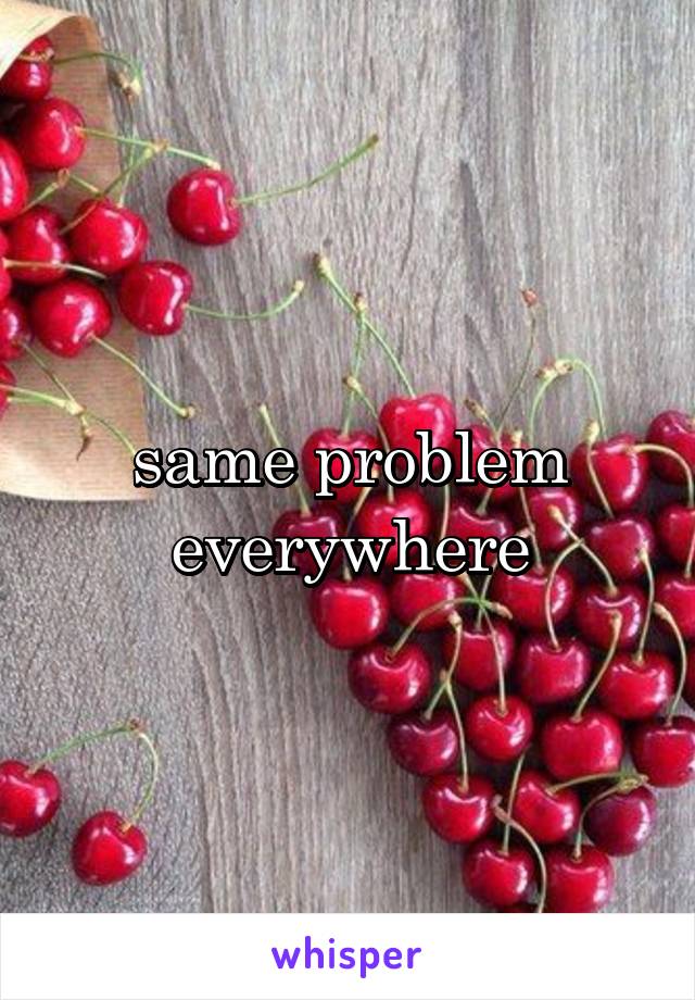 same problem everywhere